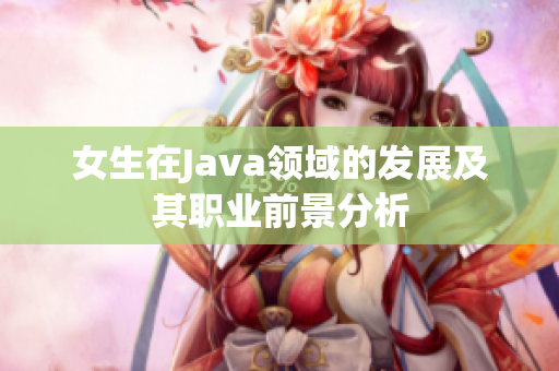 女生在Java领域的发展及其职业前景分析