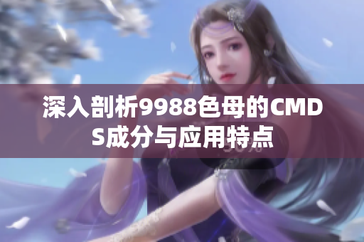 深入剖析9988色母的CMDS成分与应用特点