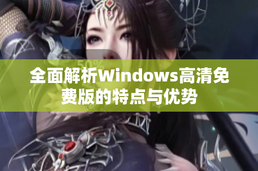 全面解析Windows高清免费版的特点与优势