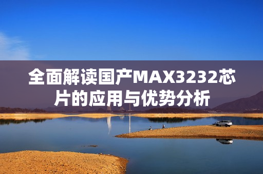 全面解读国产MAX3232芯片的应用与优势分析