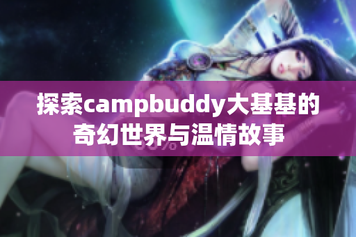 探索campbuddy大基基的奇幻世界与温情故事