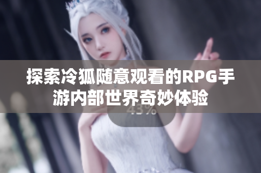 探索冷狐随意观看的RPG手游内部世界奇妙体验