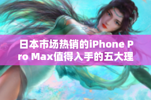 日本市场热销的iPhone Pro Max值得入手的五大理由