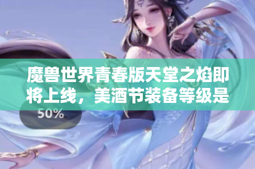 魔兽世界青春版天堂之焰即将上线，美酒节装备等级是否会提高