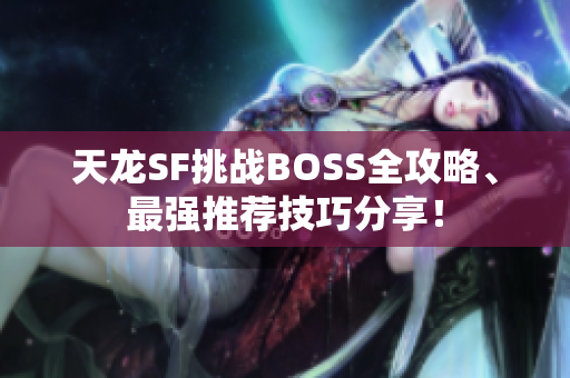 天龙SF挑战BOSS全攻略、最强推荐技巧分享！