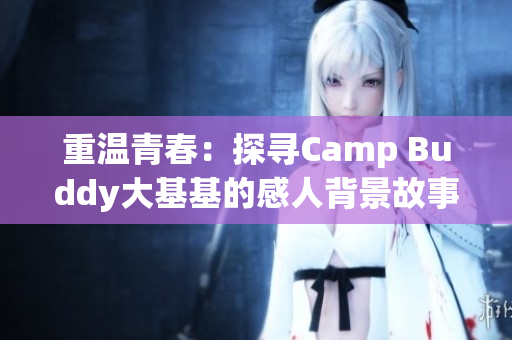 重温青春：探寻Camp Buddy大基基的感人背景故事