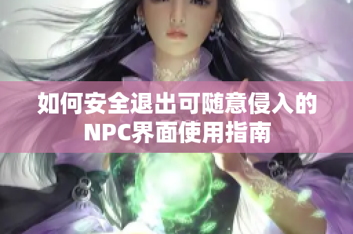 如何安全退出可随意侵入的NPC界面使用指南