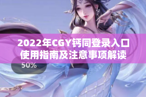 2022年CGY钙同登录入口使用指南及注意事项解读