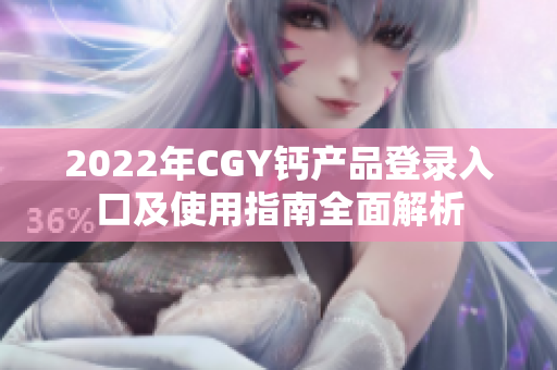 2022年CGY钙产品登录入口及使用指南全面解析