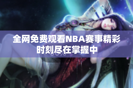 全网免费观看NBA赛事精彩时刻尽在掌握中