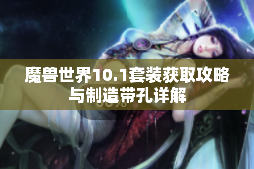 魔兽世界10.1套装获取攻略与制造带孔详解