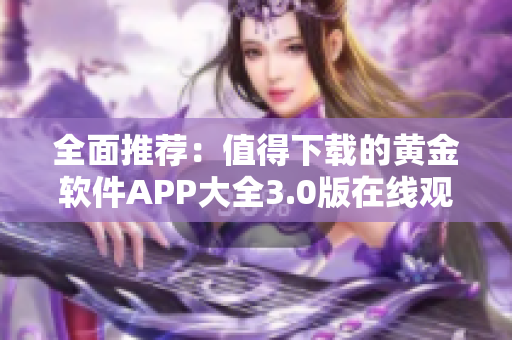 全面推荐：值得下载的黄金软件APP大全3.0版在线观看