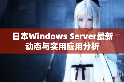 日本Windows Server最新动态与实用应用分析