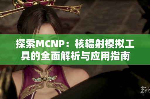 探索MCNP：核辐射模拟工具的全面解析与应用指南