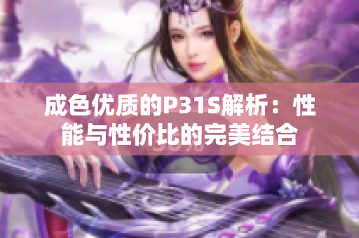 成色优质的P31S解析：性能与性价比的完美结合