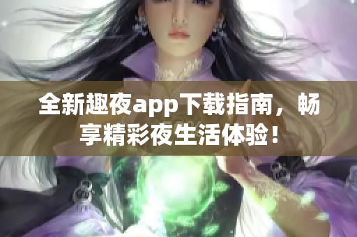 全新趣夜app下载指南，畅享精彩夜生活体验！