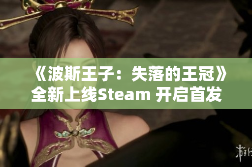 《波斯王子：失落的王冠》全新上线Steam 开启首发六折优惠活动