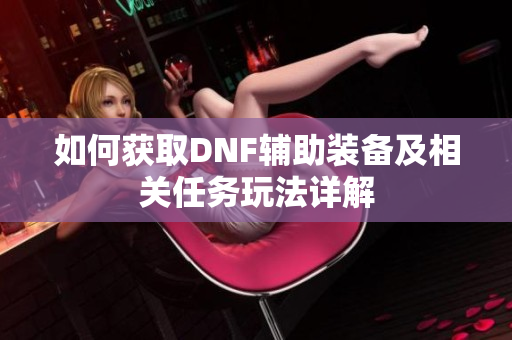 如何获取DNF辅助装备及相关任务玩法详解