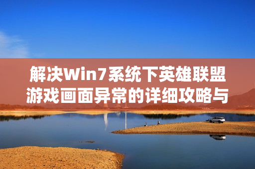 解决Win7系统下英雄联盟游戏画面异常的详细攻略与提示