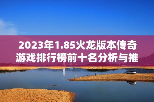 2023年1.85火龙版本传奇游戏排行榜前十名分析与推荐