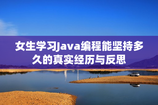 女生学习Java编程能坚持多久的真实经历与反思