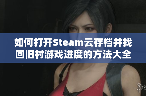 如何打开Steam云存档并找回旧村游戏进度的方法大全