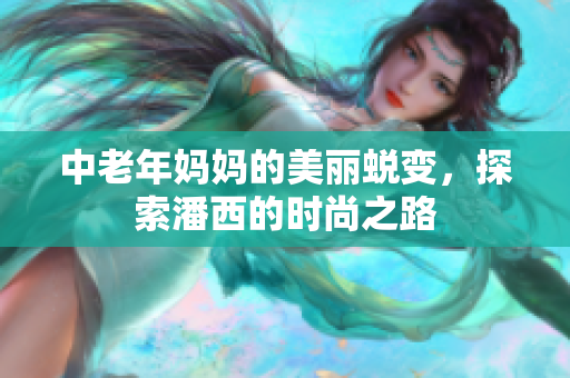 中老年妈妈的美丽蜕变，探索潘西的时尚之路