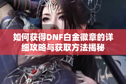 如何获得DNF白金徽章的详细攻略与获取方法揭秘