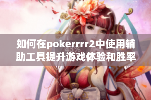 如何在pokerrrr2中使用辅助工具提升游戏体验和胜率