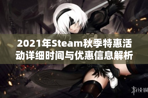 2021年Steam秋季特惠活动详细时间与优惠信息解析