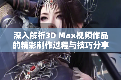 深入解析3D Max视频作品的精彩制作过程与技巧分享