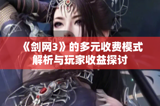 《剑网3》的多元收费模式解析与玩家收益探讨