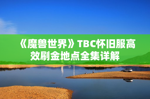 《魔兽世界》TBC怀旧服高效刷金地点全集详解