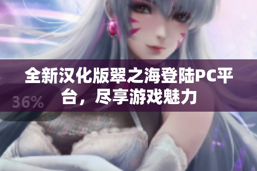 全新汉化版翠之海登陆PC平台，尽享游戏魅力