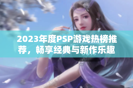 2023年度PSP游戏热榜推荐，畅享经典与新作乐趣