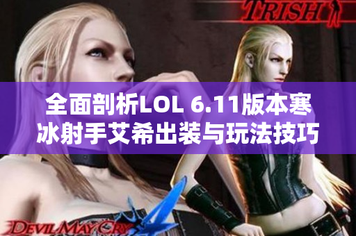 全面剖析LOL 6.11版本寒冰射手艾希出装与玩法技巧