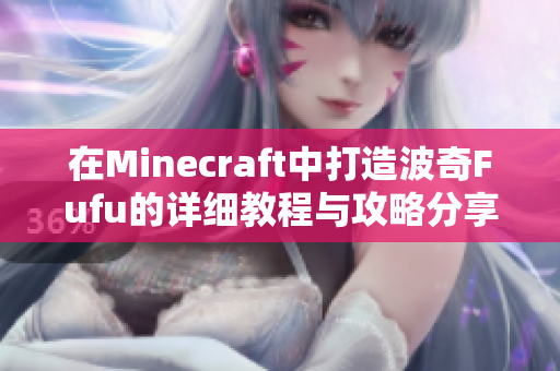 在Minecraft中打造波奇Fufu的详细教程与攻略分享