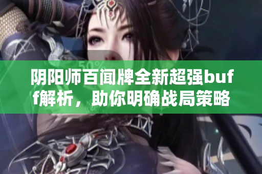 阴阳师百闻牌全新超强buff解析，助你明确战局策略！