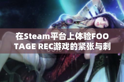 在Steam平台上体验FOOTAGE REC游戏的紧张与刺激