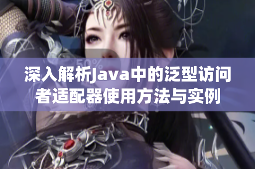 深入解析Java中的泛型访问者适配器使用方法与实例