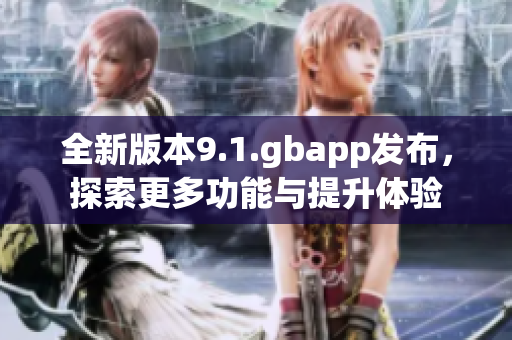 全新版本9.1.gbapp发布，探索更多功能与提升体验