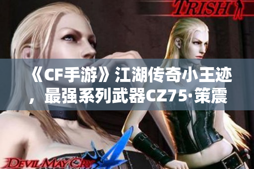 《CF手游》江湖传奇小王迹，最强系列武器CZ75·策震撼上线