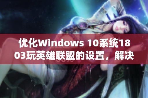 优化Windows 10系统1803玩英雄联盟的设置，解决切屏卡顿问题