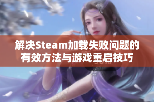 解决Steam加载失败问题的有效方法与游戏重启技巧