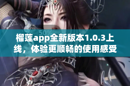 榴莲app全新版本1.0.3上线，体验更顺畅的使用感受