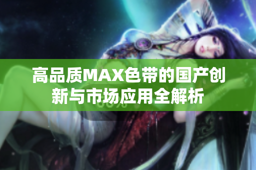 高品质MAX色带的国产创新与市场应用全解析