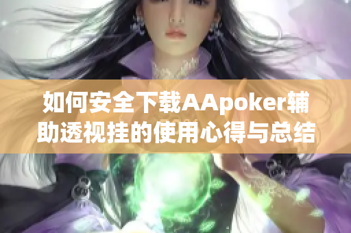 如何安全下载AApoker辅助透视挂的使用心得与总结