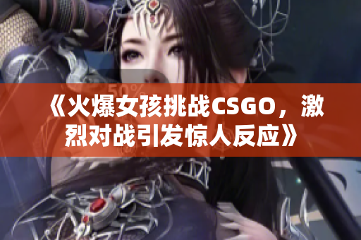 《火爆女孩挑战CSGO，激烈对战引发惊人反应》