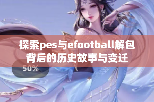 探索pes与efootball解包背后的历史故事与变迁