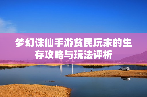 梦幻诛仙手游贫民玩家的生存攻略与玩法评析